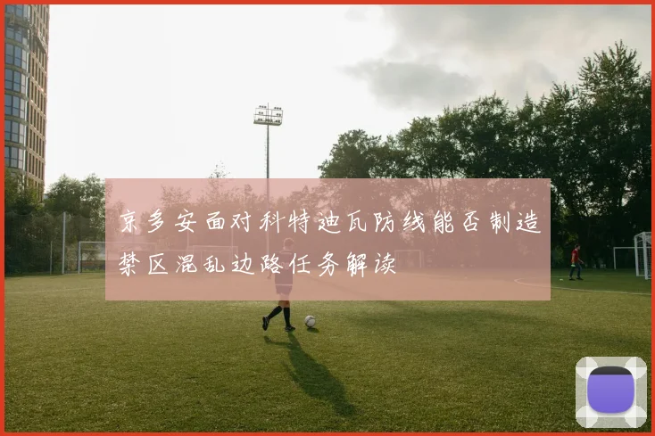 京多安面对科特迪瓦防线能否制造禁区混乱边路任务解读