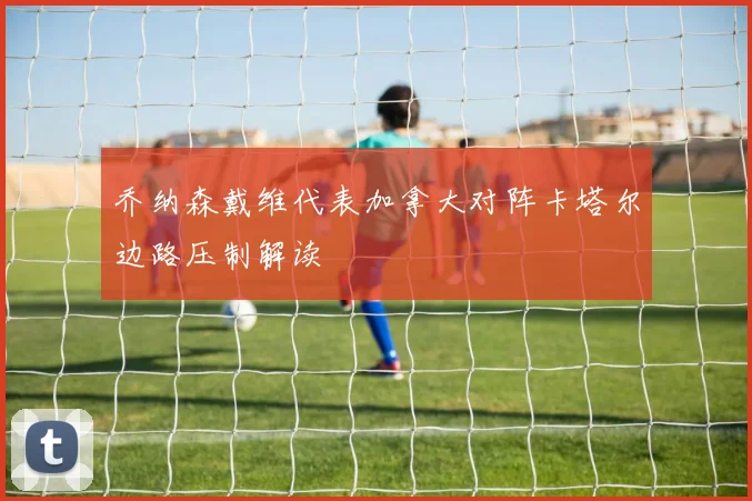 乔纳森戴维代表加拿大对阵卡塔尔边路压制解读