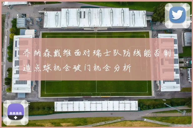 乔纳森戴维面对瑞士队防线能否制造点球机会破门机会分析