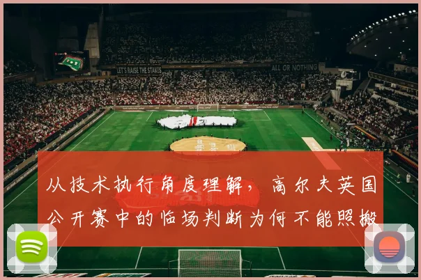 从技术执行角度理解，高尔夫英国公开赛中的临场判断为何不能照搬上一场