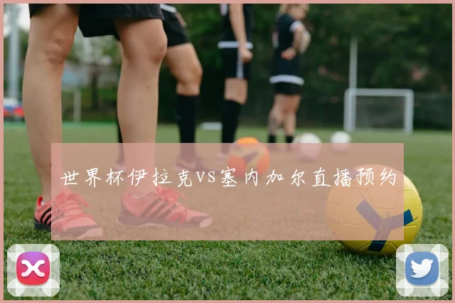 世界杯伊拉克vs塞内加尔直播预约