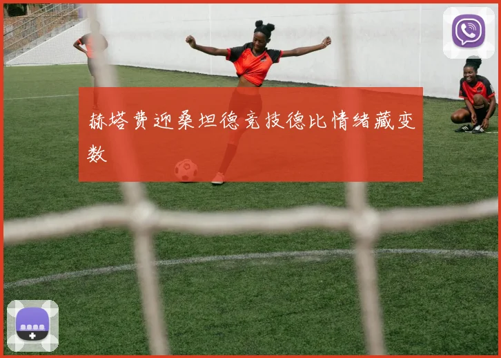 赫塔费迎桑坦德竞技德比情绪藏变数