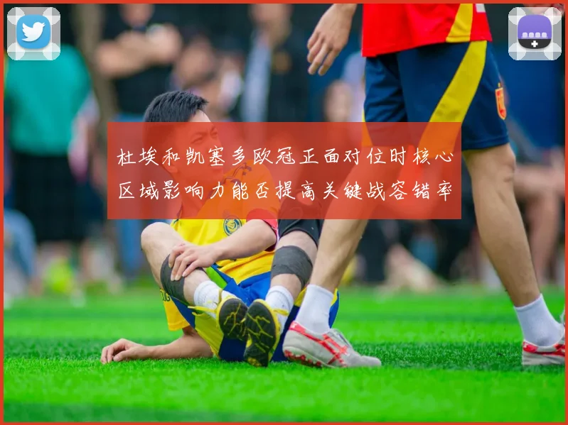 杜埃和凯塞多欧冠正面对位时核心区域影响力能否提高关键战容错率