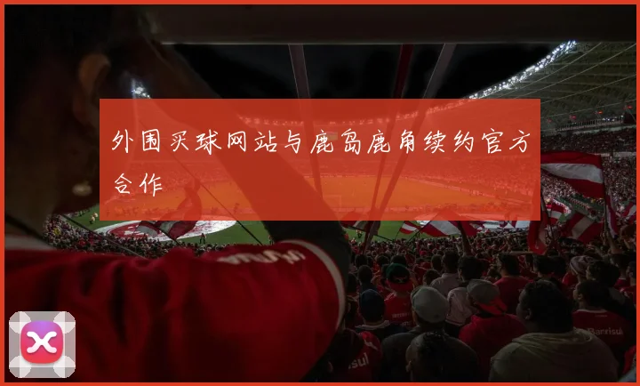 外围买球网站与鹿岛鹿角续约官方合作