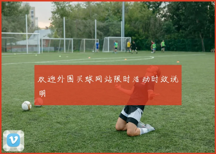 欢迎外围买球网站限时活动时效说明