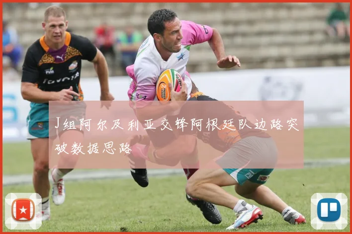 J组阿尔及利亚交锋阿根廷队边路突破数据思路