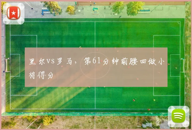 里尔vs罗马，第61分钟前腰回做小将得分