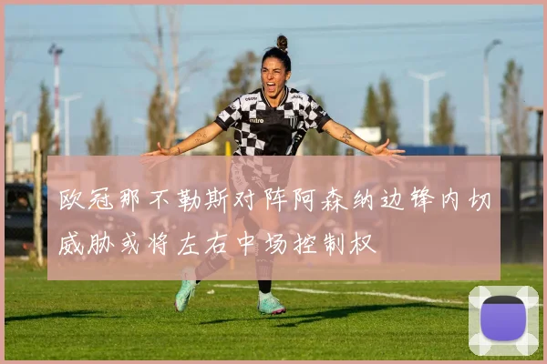 欧冠那不勒斯对阵阿森纳边锋内切威胁或将左右中场控制权