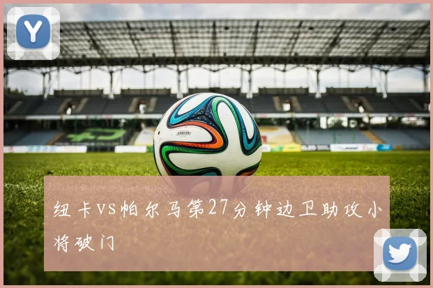 纽卡vs帕尔马第27分钟边卫助攻小将破门