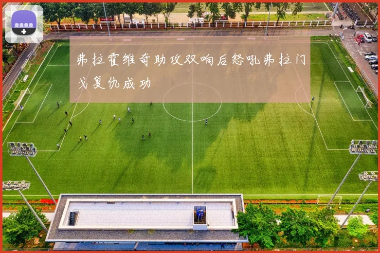 弗拉霍维奇助攻双响后怒吼弗拉门戈复仇成功