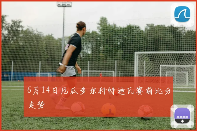 6月14日厄瓜多尔科特迪瓦赛前比分走势