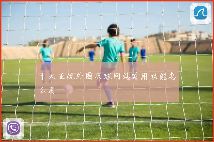十大正规外围买球网站常用功能怎么用