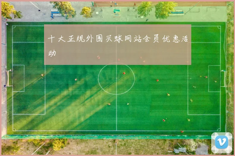 十大正规外围买球网站会员优惠活动