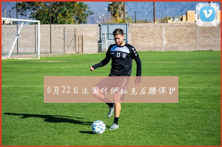 6月22日法国对伊拉克后腰保护
