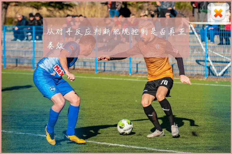 从对手反应判断犯规控制是否真正奏效